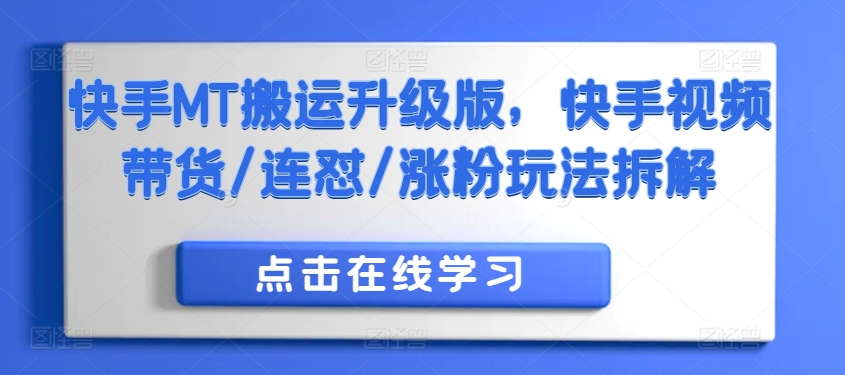 快手MT搬运升级版，快手视频带货/连怼/涨粉玩法拆解-大兵轻创资源库