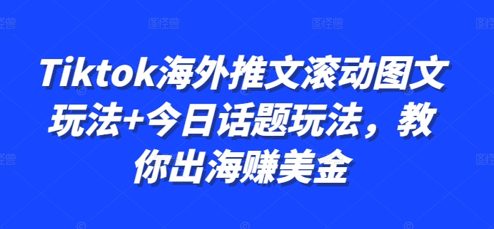 Tiktok海外推文滚动图文玩法+今日话题玩法，教你出海赚美金-大兵轻创资源库