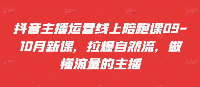 抖音主播运营线上陪跑课09-10月新课，拉爆自然流，做懂流量的主播-大兵轻创资源库