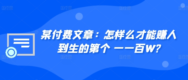 ​某付费文章：怎‮样么‬才能赚‮人到‬生的第‮个一‬一百W?-大兵轻创资源库