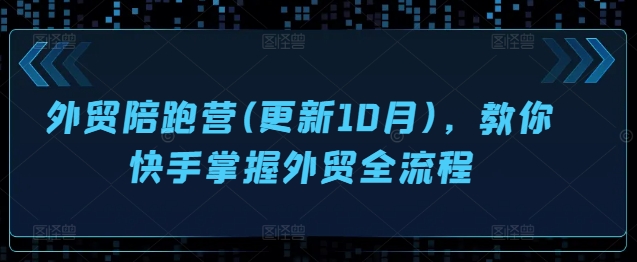 外贸陪跑营(更新10月)，教你快手掌握外贸全流程-大兵轻创资源库