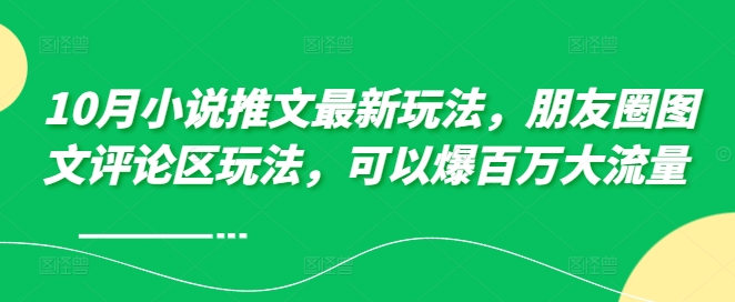 10月小说推文最新玩法，朋友圈图文评论区玩法，可以爆百万大流量 -大兵轻创资源库