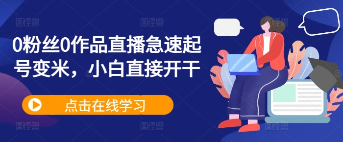 0粉丝0作品直播急速起号变米，小白直接开干-大兵轻创资源库