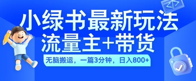 2024小绿书流量主+带货最新玩法，AI无脑搬运，一篇图文3分钟，日入几张-大兵轻创资源库