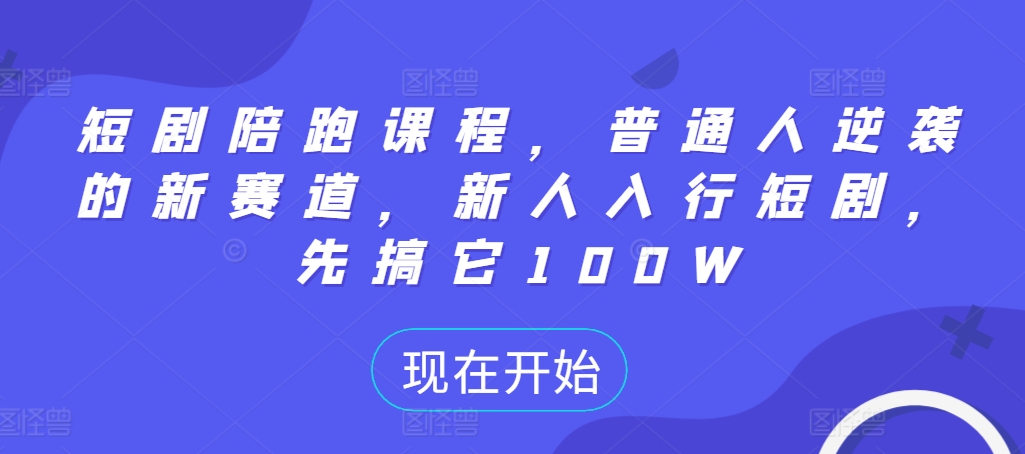 短剧陪跑课程，普通人逆袭的新赛道，新人入行短剧，先搞它100W-大兵轻创资源库