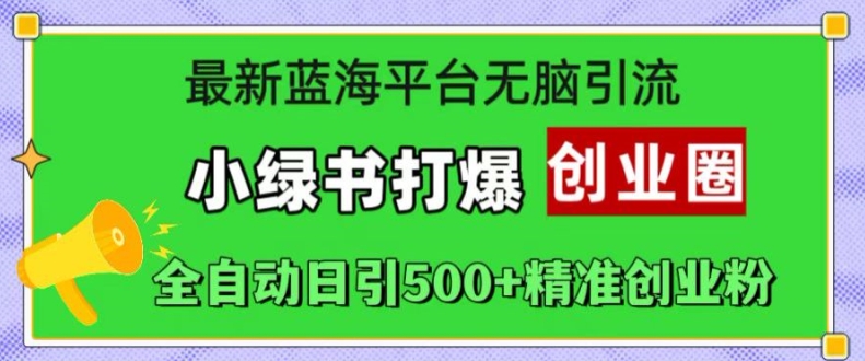 最新蓝海平台无脑引流，小绿书打爆创业圈，全自动日引500+精准创业粉-大兵轻创资源库