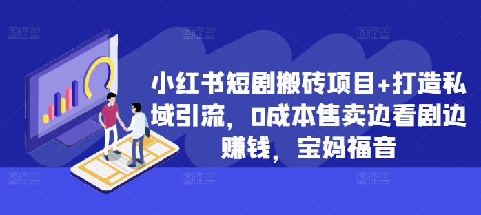 小红书短剧搬砖项目+打造私域引流，0成本售卖边看剧边赚钱，宝妈福音【揭秘】-大兵轻创资源库
