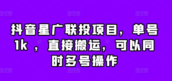 抖音星广联投项目，单号1k ，直接搬运，可以同时多号操作【揭秘】-大兵轻创资源库