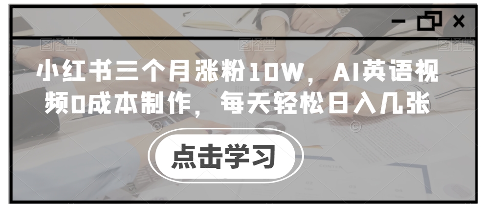 小红书三个月涨粉10W，AI英语视频0成本制作，每天轻松日入几张【揭秘】-大兵轻创资源库