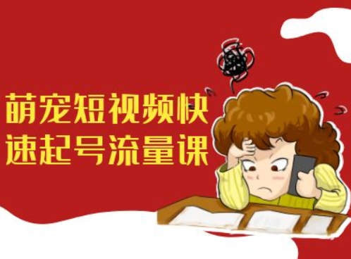 萌宠短视频快速起号流量课，短视频带货宠物新风口-大兵轻创资源库