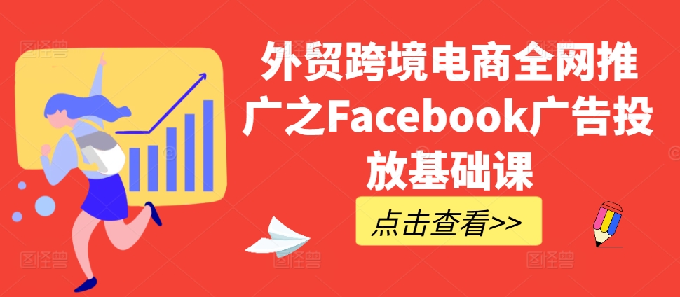 外贸跨境电商全网推广之Facebook广告投放基础课-大兵轻创资源库