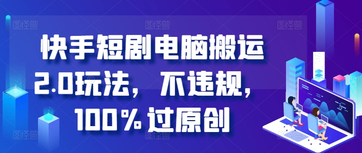 快手短剧电脑搬运2.0玩法，不违规，100%过原创-大兵轻创资源库