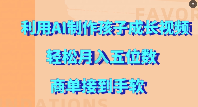 利用AI制作孩子成长视频，轻松月入五位数，商单接到手软【揭秘】-大兵轻创资源库