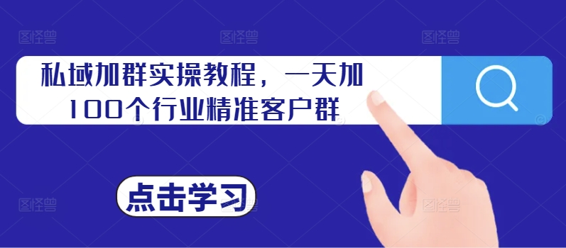 私域加群实操教程，一天加100个行业精准客户群-大兵轻创资源库