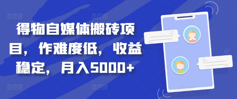 得物自媒体搬砖项目，作难度低，收益稳定，月入5000+【揭秘】-大兵轻创资源库