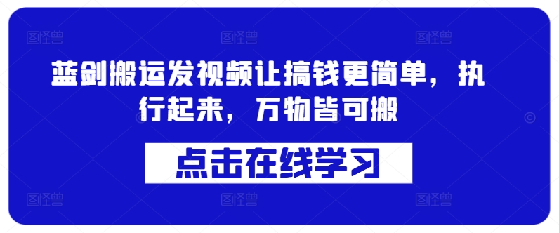 蓝剑搬运发视频让搞钱更简单，执行起来，万物皆可搬-大兵轻创资源库