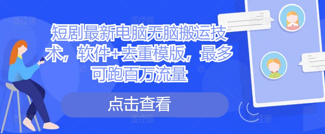 短剧最新电脑无脑搬运技术，软件+去重模版，最多可跑百万流量-大兵轻创资源库