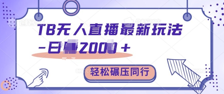 TB无人直播最新玩法轻松日入2k+，碾压同行，保姆级教学【揭秘】-大兵轻创资源库