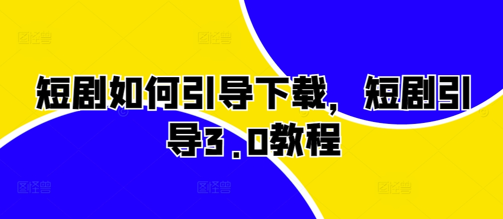 短剧如何引导下载，短剧引导3.0教程-大兵轻创资源库