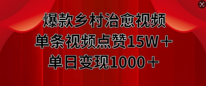 爆款乡村治愈视频，单条视频点赞15W+单日变现1k-大兵轻创资源库