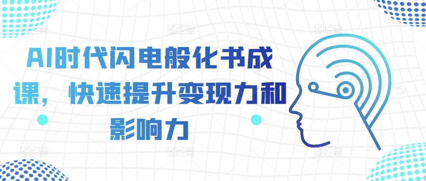 AI时代闪电般化书成课，快速提升变现力和影响力-大兵轻创资源库
