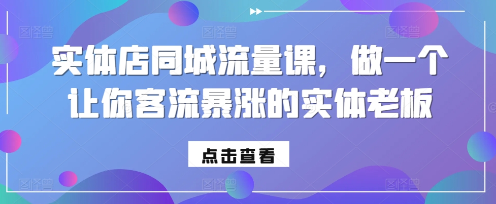 实体店同城流量课，做一个让你客流暴涨的实体老板-大兵轻创资源库