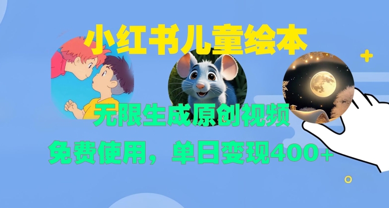 小红书儿童绘本，无限生成原创视频，免费使用，单日变现400+-大兵轻创资源库