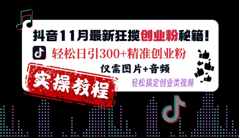 抖音11月最新狂揽创业粉秘籍，轻松日引300+精准创业粉，仅需图片+音频，轻松搞定创业类视频-大兵轻创资源库