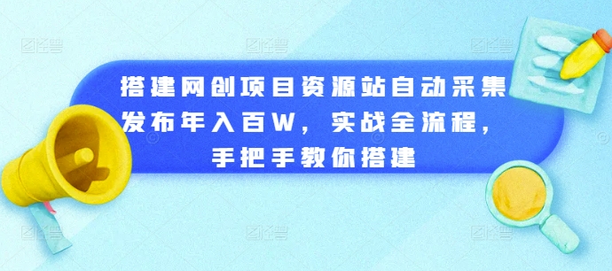 搭建网创项目资源站自动采集发布年入百W，实战全流程，手把手教你搭建【揭秘】-大兵轻创资源库