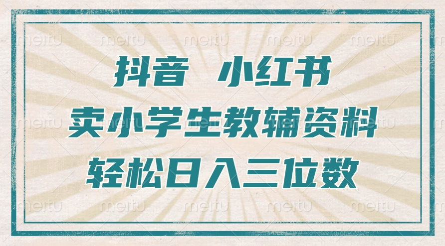 抖音小红书卖小学生教辅资料，操作简单，小白也能轻松上手，一个月利润1W+-大兵轻创资源库