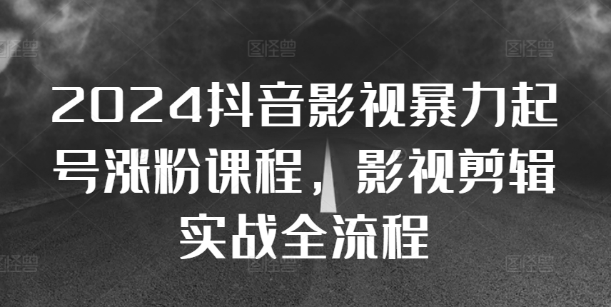 2024抖音影视暴力起号涨粉课程，影视剪辑搬运实战全流程-大兵轻创资源库