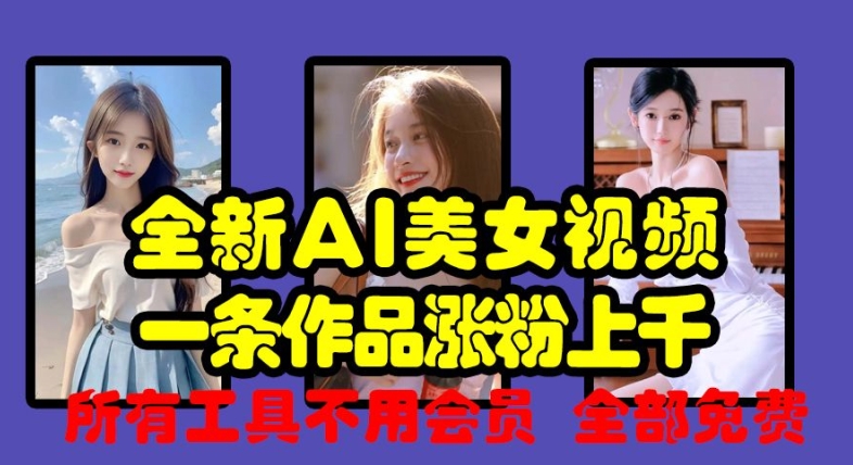 全新AI美女视频，一条作品涨粉上千，所有工具不用会员，全部免费-大兵轻创资源库