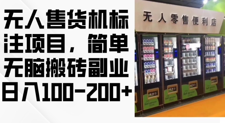 2024年无人售货机标注项目，简单无脑搬砖副业，日入100-200+【揭秘】-大兵轻创资源库