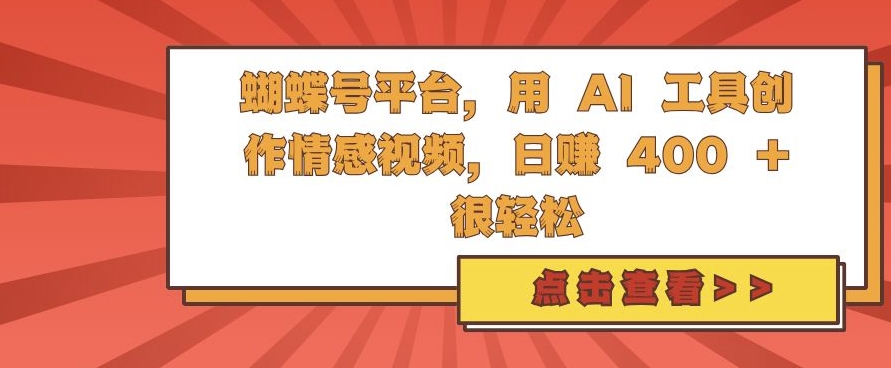 蝴蝶号平台，用 AI 工具创作情感视频，日入4张很轻松【揭秘】-大兵轻创资源库