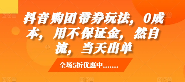 抖音‮购团‬带券玩法，0成本，‮用不‬保证金，‮然自‬流，当天出单-大兵轻创资源库
