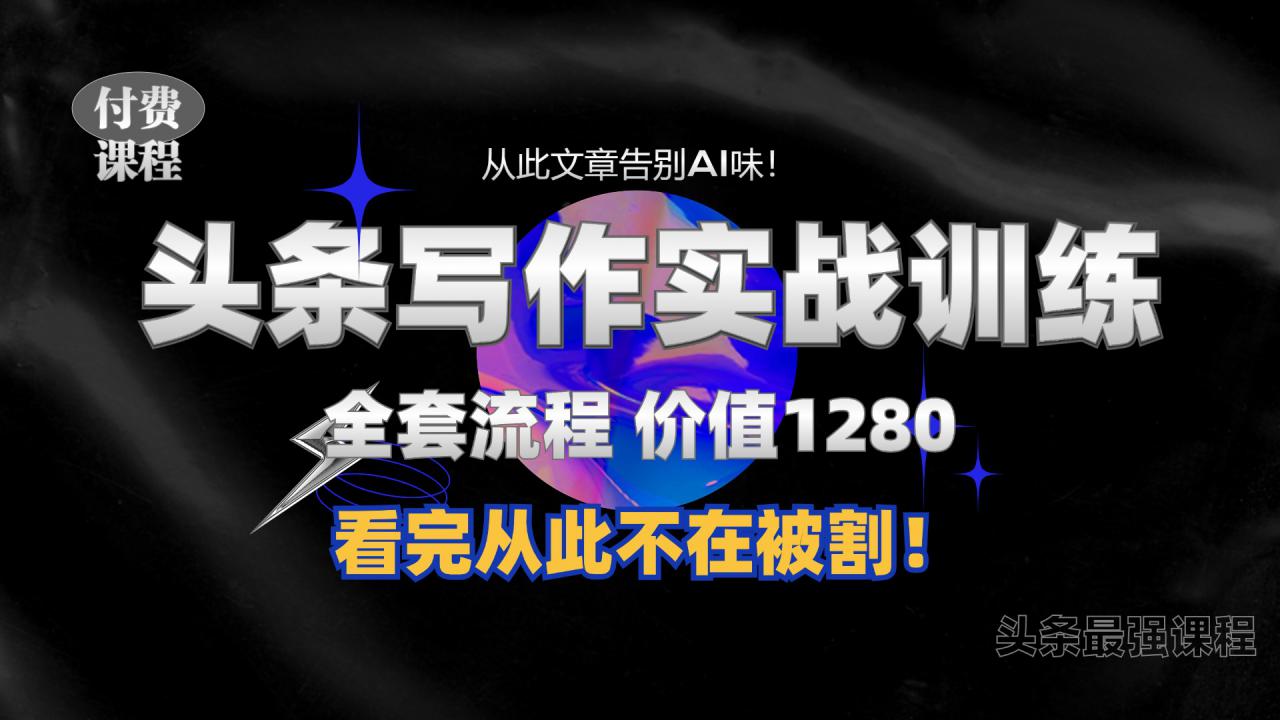 11月最新头条1280付费课程，手把手教你日入300+  教你写一篇没有“AI味的文章”，附赠独家指令【揭秘】-大兵轻创资源库