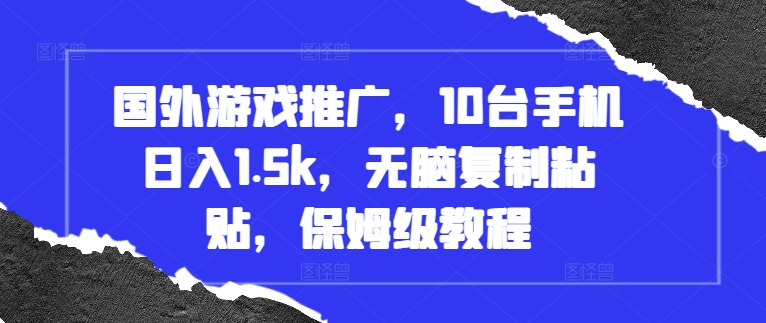 国外游戏推广，10台手机日入1.5k，无脑复制粘贴，保姆级教程【揭秘】-大兵轻创资源库