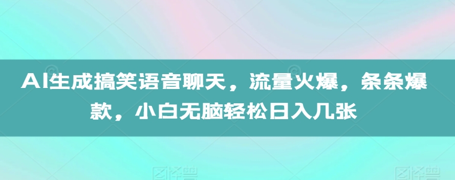 AI生成搞笑语音聊天，流量火爆，条条爆款，小白无脑轻松日入几张【揭秘】-大兵轻创资源库