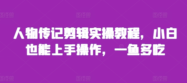 人物传记剪辑实操教程，小白也能上手操作，一鱼多吃-大兵轻创资源库
