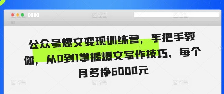 公众号爆文变现训练营，手把手教你，从0到1掌握爆文写作技巧，每个月多挣6000元-大兵轻创资源库