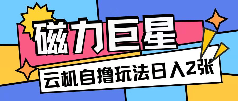 磁力巨星，无脑撸收益玩法无需手机云机操作可矩阵放大单日收入200+【揭秘】-大兵轻创资源库