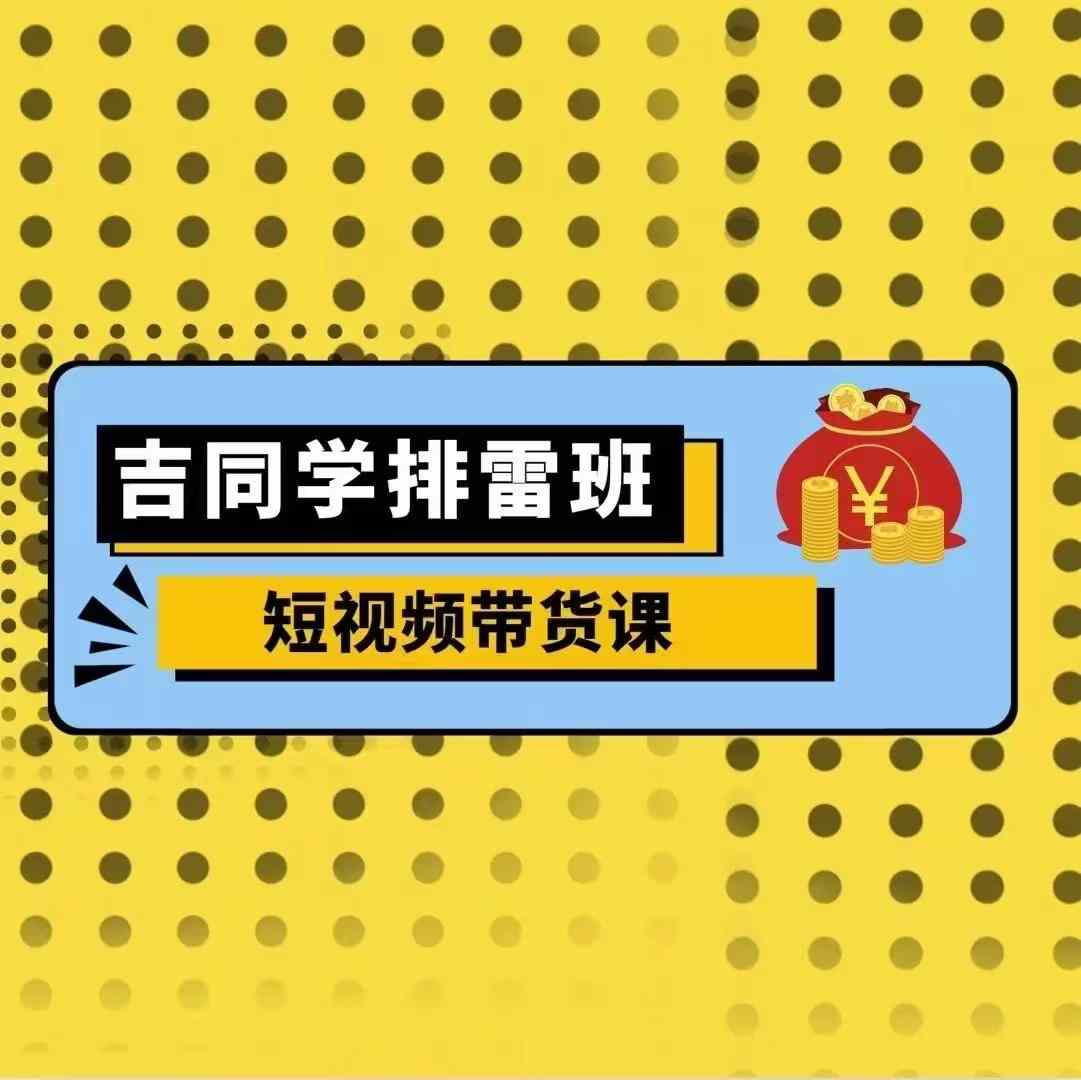 吉同学排雷班短视频带货课，零基础·详解流量成果-大兵轻创资源库