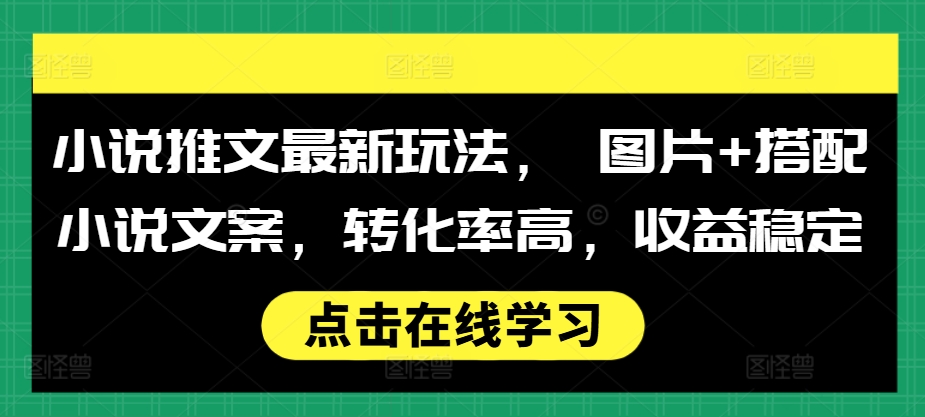 小说推文最新玩法， 图片+搭配小说文案，转化率高，收益稳定-大兵轻创资源库