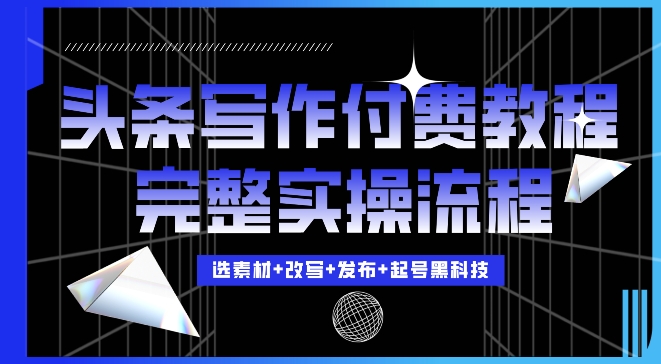 今日头条写作付费私密教程，轻松日入3位数，完整实操流程【揭秘】-大兵轻创资源库