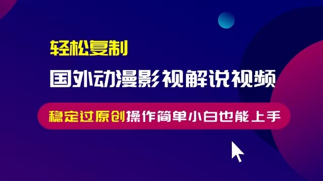 轻松复制国外动漫影视解说视频，无脑搬运稳定过原创，操作简单小白也能上手【揭秘】-大兵轻创资源库