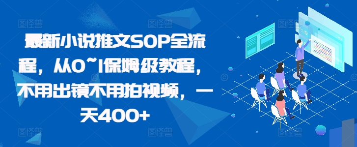 最新小说推文SOP全流程，从0~1保姆级教程，不用出镜不用拍视频，一天400+-大兵轻创资源库