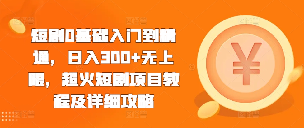 短剧0基础入门到精通，日入300+无上限，超火短剧项目教程及详细攻略-大兵轻创资源库