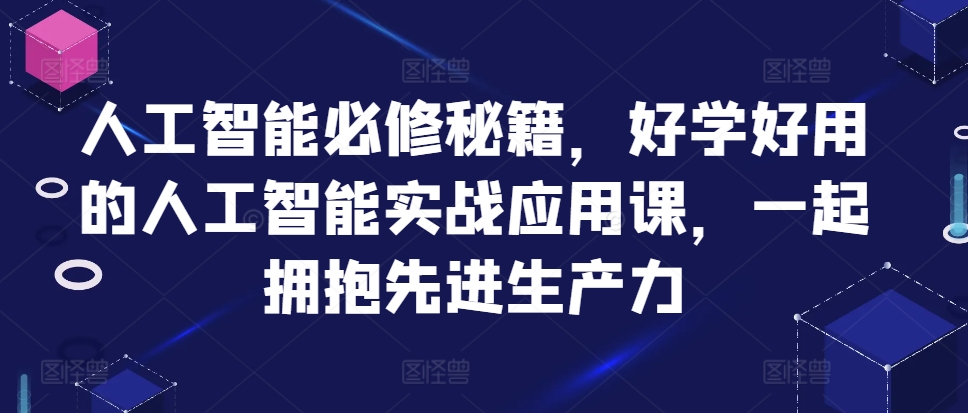 人工智能必修秘籍，好学好用的人工智能实战应用课，一起拥抱先进生产力-大兵轻创资源库