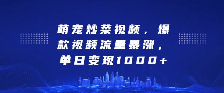 萌宠炒菜视频，爆款视频流量暴涨，单日变现1k-大兵轻创资源库