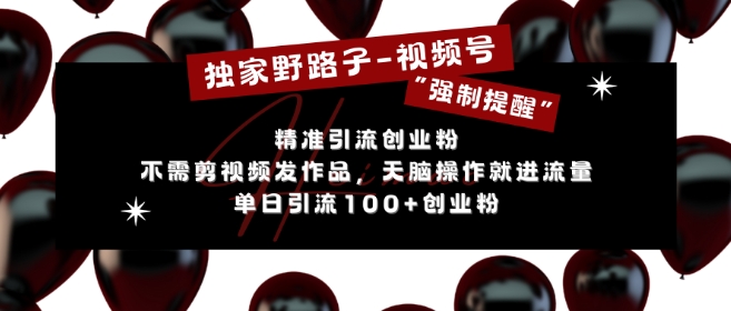 独家野路子利用视频号“强制提醒”，不需剪视频发作品，无脑操作就进流量，单日引流100+创业粉-大兵轻创资源库